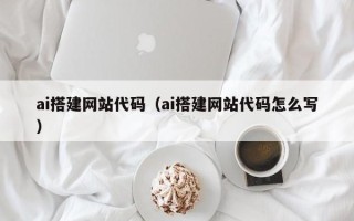 雅安ai搭建网站代码（ai搭建网站代码怎么写）