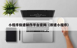 雅安小程序极速制作平台官网（即速小程序）