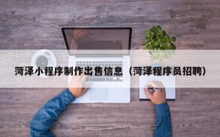 雅安菏泽小程序制作出售信息（菏泽程序员招聘）