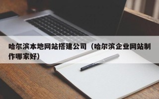 雅安哈尔滨本地网站搭建公司（哈尔滨企业网站制作哪家好）
