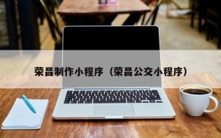 雅安荣昌制作小程序（荣昌公交小程序）