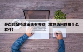 雅安静态网站搭建系统有哪些（做静态网站用什么软件）
