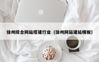 雅安徐州综合网站搭建行业（徐州网站建站模板）