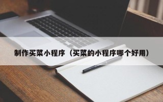 雅安制作买菜小程序（买菜的小程序哪个好用）