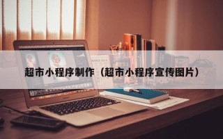 雅安超市小程序制作（超市小程序宣传图片）